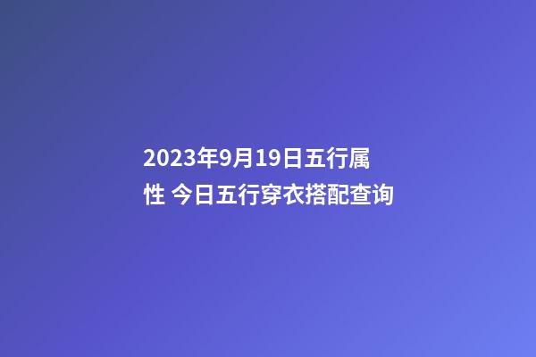2023年9月19日五行属性 今日五行穿衣搭配查询
